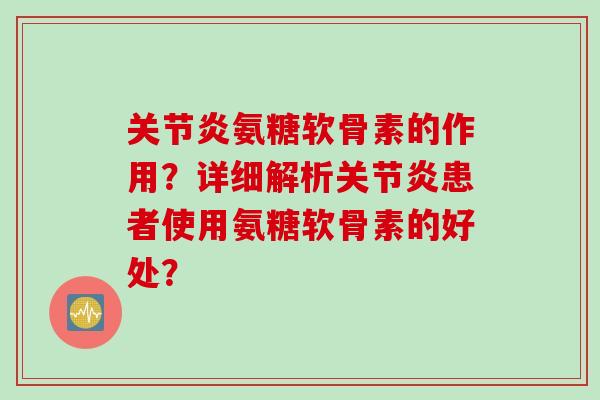 关节炎氨糖软骨素的作用？详细解析关节炎患者使用氨糖软骨素的好处？