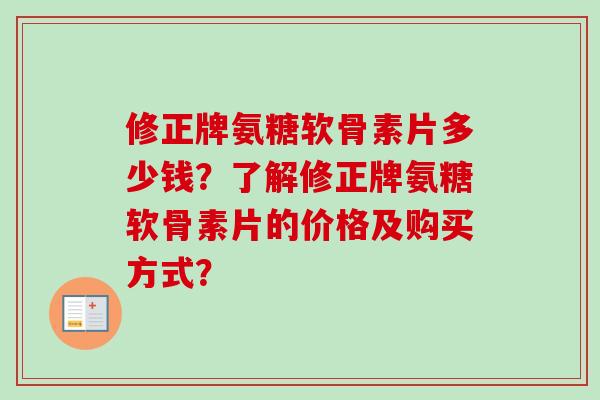 修正牌氨糖软骨素片多少钱？了解修正牌氨糖软骨素片的价格及购买方式？