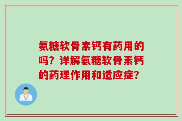 氨糖软骨素钙有药用的吗？详解氨糖软骨素钙的药理作用和适应症？