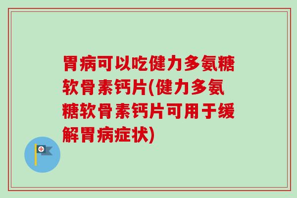 胃病可以吃健力多氨糖软骨素钙片(健力多氨糖软骨素钙片可用于缓解胃病症状)