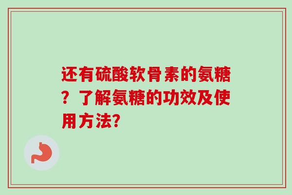 还有硫酸软骨素的氨糖？了解氨糖的功效及使用方法？