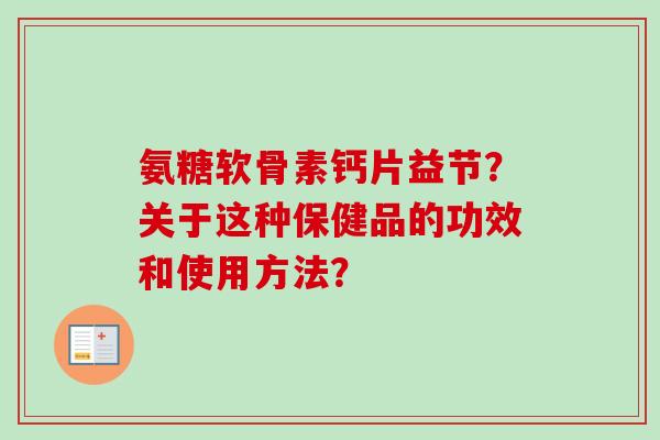 氨糖软骨素钙片益节？关于这种保健品的功效和使用方法？