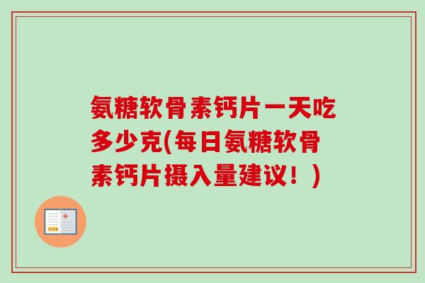 氨糖软骨素钙片一天吃多少克(每日氨糖软骨素钙片摄入量建议！)