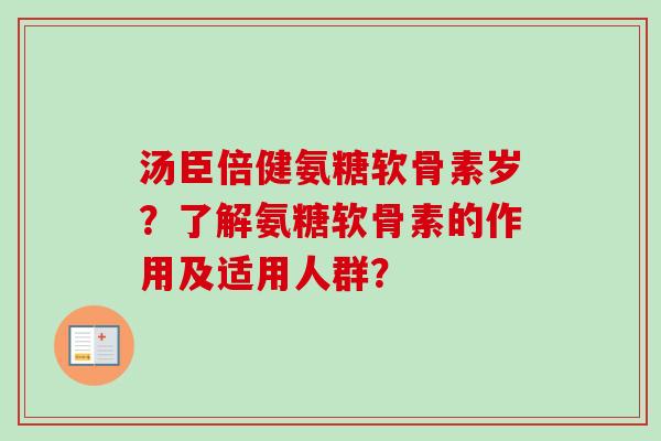 汤臣倍健氨糖软骨素岁？了解氨糖软骨素的作用及适用人群？