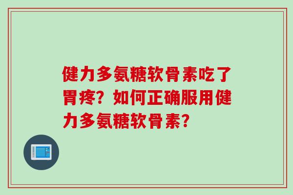健力多氨糖软骨素吃了胃疼？如何正确服用健力多氨糖软骨素？