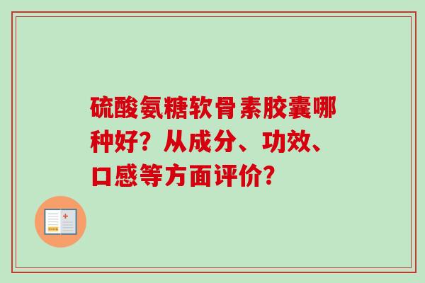 硫酸氨糖软骨素胶囊哪种好？从成分、功效、口感等方面评价？