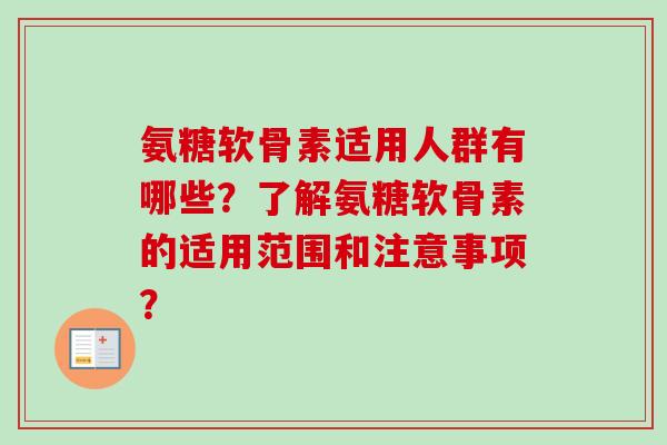 氨糖软骨素适用人群有哪些？了解氨糖软骨素的适用范围和注意事项？