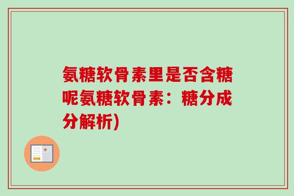 氨糖软骨素里是否含糖呢氨糖软骨素：糖分成分解析)
