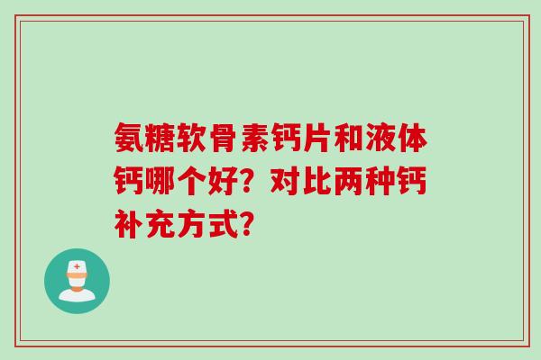 氨糖软骨素钙片和液体钙哪个好？对比两种钙补充方式？