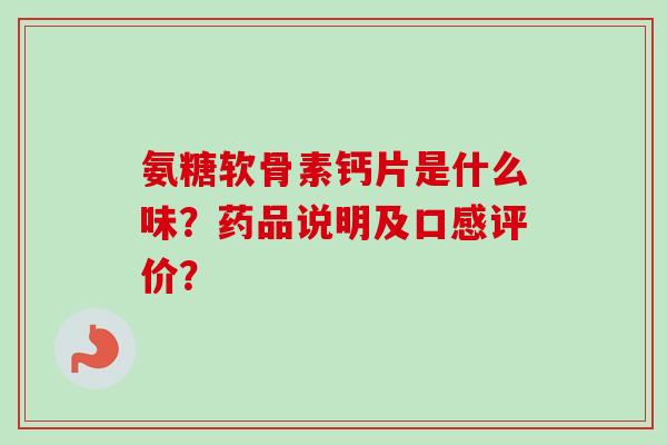 氨糖软骨素钙片是什么味？药品说明及口感评价？