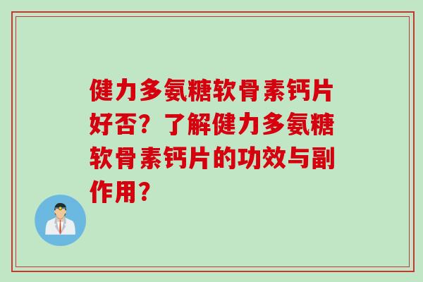 健力多氨糖软骨素钙片好否？了解健力多氨糖软骨素钙片的功效与副作用？