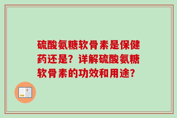 硫酸氨糖软骨素是保健药还是？详解硫酸氨糖软骨素的功效和用途？