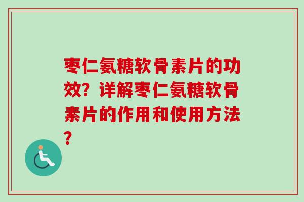 枣仁氨糖软骨素片的功效？详解枣仁氨糖软骨素片的作用和使用方法？