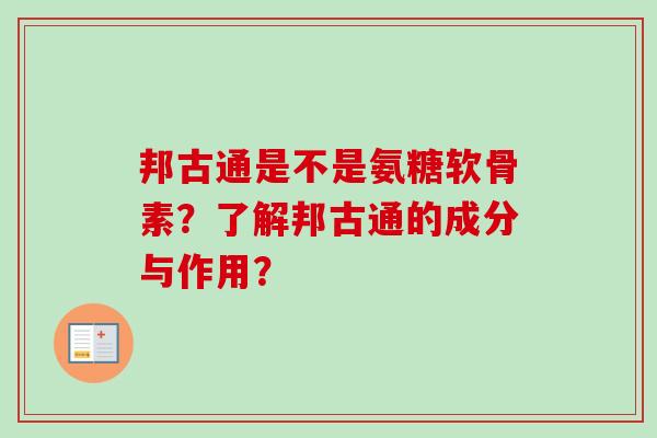 邦古通是不是氨糖软骨素？了解邦古通的成分与作用？