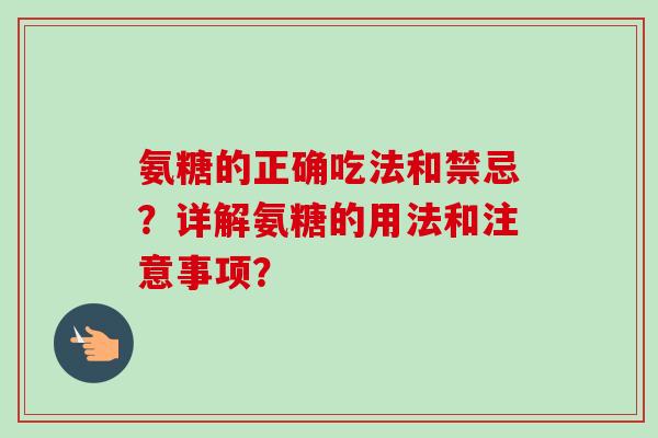 氨糖的正确吃法和禁忌？详解氨糖的用法和注意事项？