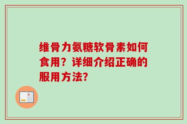 维骨力氨糖软骨素如何食用？详细介绍正确的服用方法？