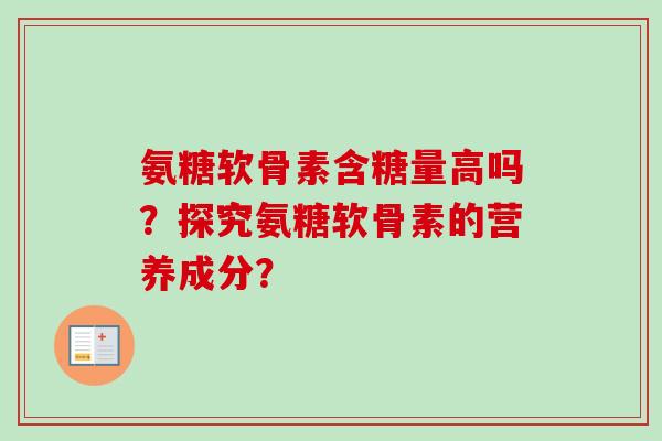 氨糖软骨素含糖量高吗？探究氨糖软骨素的营养成分？