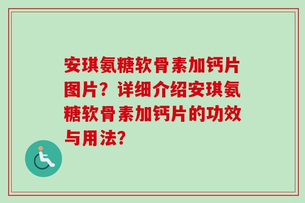 安琪氨糖软骨素加钙片图片？详细介绍安琪氨糖软骨素加钙片的功效与用法？