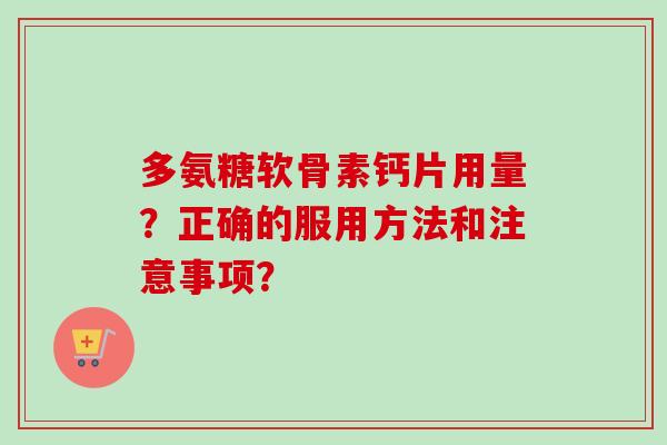 多氨糖软骨素钙片用量？正确的服用方法和注意事项？
