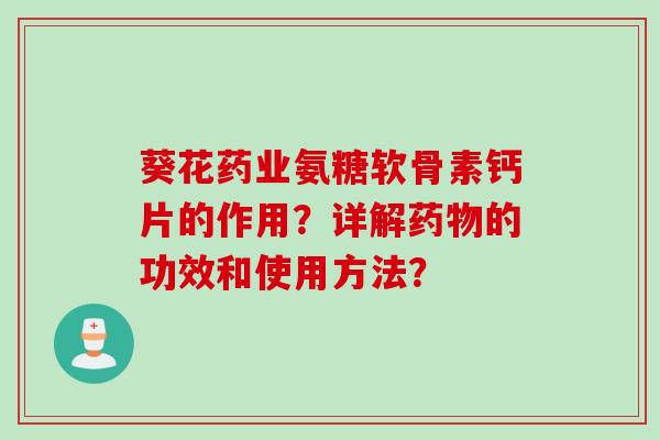 葵花药业氨糖软骨素钙片的作用？详解药物的功效和使用方法？