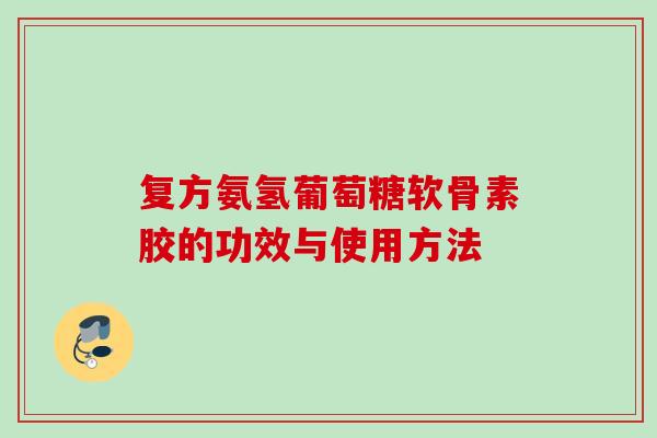 复方氨氢葡萄糖软骨素胶的功效与使用方法