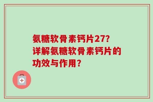 氨糖软骨素钙片27？详解氨糖软骨素钙片的功效与作用？