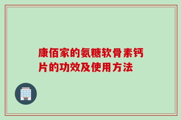康佰家的氨糖软骨素钙片的功效及使用方法