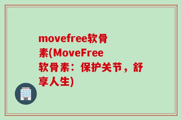 movefree软骨素(MoveFree软骨素：保护关节，舒享人生)
