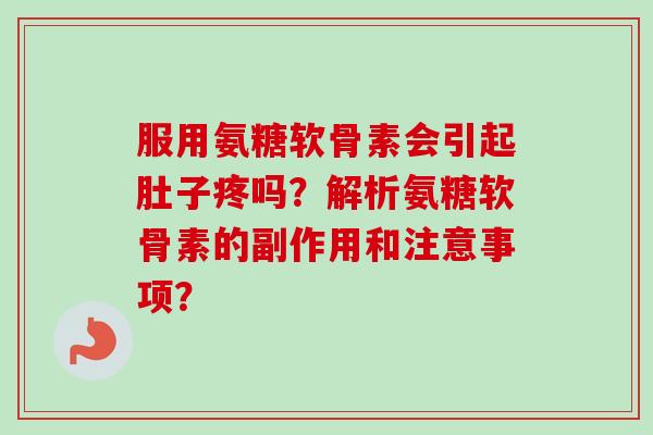 服用氨糖软骨素会引起肚子疼吗？解析氨糖软骨素的副作用和注意事项？