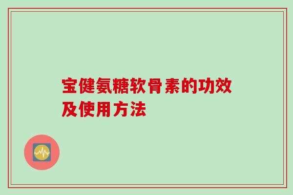 宝健氨糖软骨素的功效及使用方法