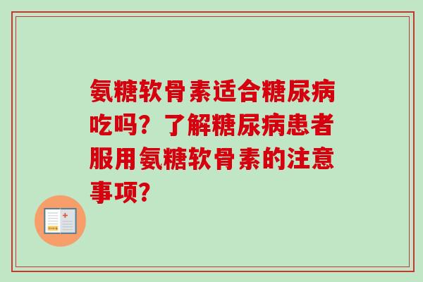 氨糖软骨素适合糖尿病吃吗？了解糖尿病患者服用氨糖软骨素的注意事项？