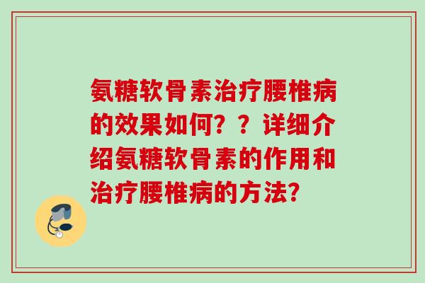 氨糖软骨素治疗腰椎病的效果如何？？详细介绍氨糖软骨素的作用和治疗腰椎病的方法？