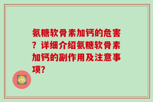 氨糖软骨素加钙的危害？详细介绍氨糖软骨素加钙的副作用及注意事项？