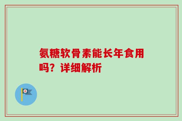 氨糖软骨素能长年食用吗？详细解析