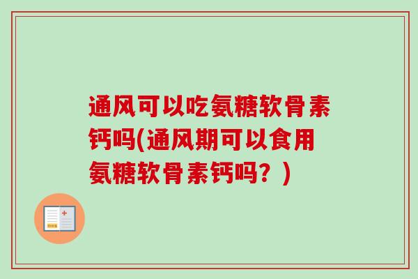 通风可以吃氨糖软骨素钙吗(通风期可以食用氨糖软骨素钙吗？)