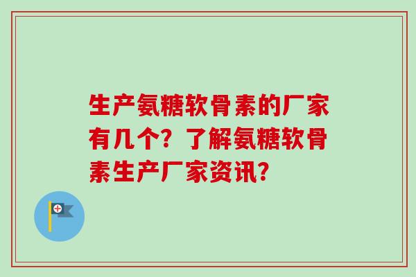 生产氨糖软骨素的厂家有几个？了解氨糖软骨素生产厂家资讯？
