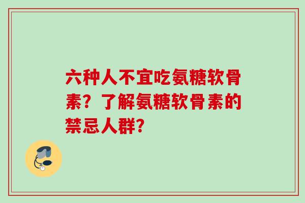 六种人不宜吃氨糖软骨素？了解氨糖软骨素的禁忌人群？