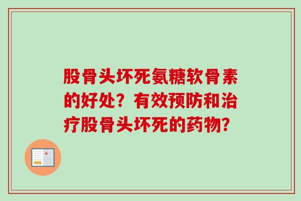 股骨头坏死氨糖软骨素的好处？有效预防和治疗股骨头坏死的药物？