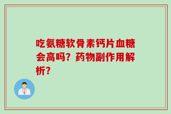 吃氨糖软骨素钙片血糖会高吗？药物副作用解析？