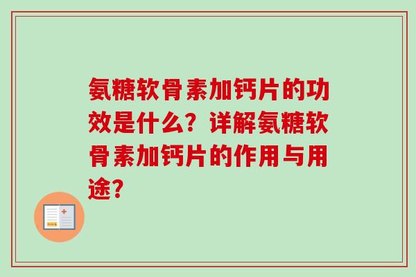 氨糖软骨素加钙片的功效是什么？详解氨糖软骨素加钙片的作用与用途？