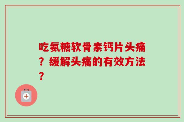 吃氨糖软骨素钙片头痛？缓解头痛的有效方法？