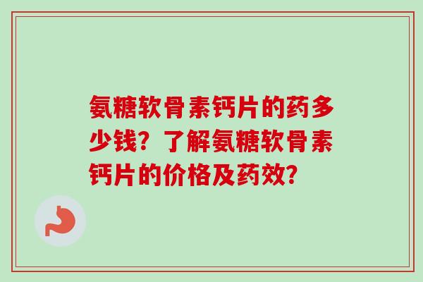氨糖软骨素钙片的药多少钱？了解氨糖软骨素钙片的价格及药效？