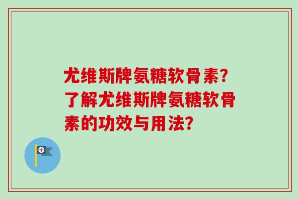 尤维斯牌氨糖软骨素？了解尤维斯牌氨糖软骨素的功效与用法？