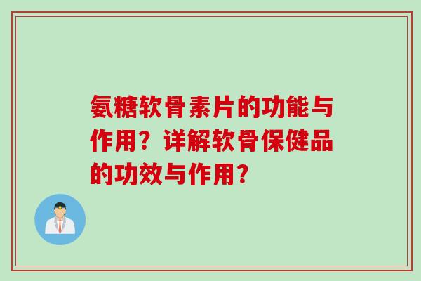 氨糖软骨素片的功能与作用？详解软骨保健品的功效与作用？