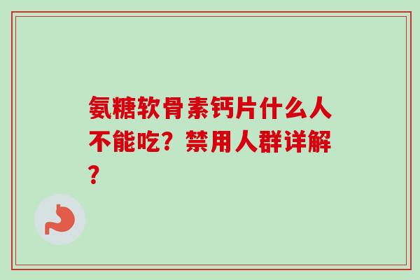 氨糖软骨素钙片什么人不能吃？禁用人群详解？
