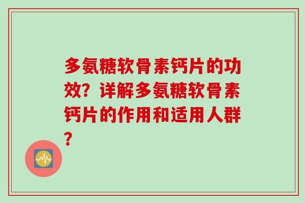 多氨糖软骨素钙片的功效？详解多氨糖软骨素钙片的作用和适用人群？