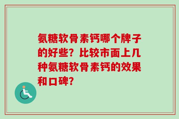 氨糖软骨素钙哪个牌子的好些？比较市面上几种氨糖软骨素钙的效果和口碑？