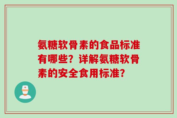氨糖软骨素的食品标准有哪些?详解氨糖软骨素的安全食用标准? 氨糖软骨素的食品标准有哪些?详解氨糖软骨素的安全食用标准?