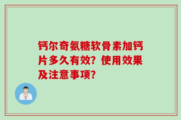 钙尔奇氨糖软骨素加钙片多久有效？使用效果及注意事项？