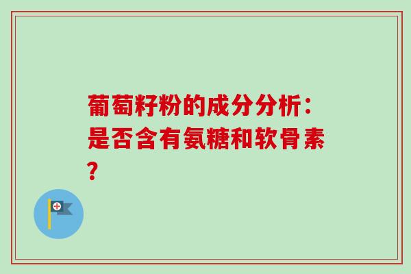 葡萄籽粉的成分分析：是否含有氨糖和软骨素？